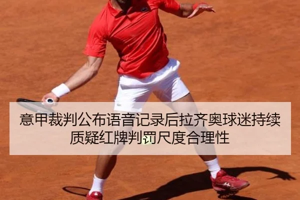 意甲裁判公布语音记录后拉齐奥球迷持续质疑红牌判罚尺度合理性