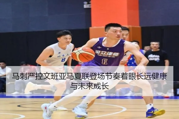 马刺严控文班亚马夏联登场节奏着眼长远健康与未来成长