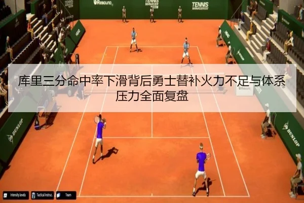 库里三分命中率下滑背后勇士替补火力不足与体系压力全面复盘