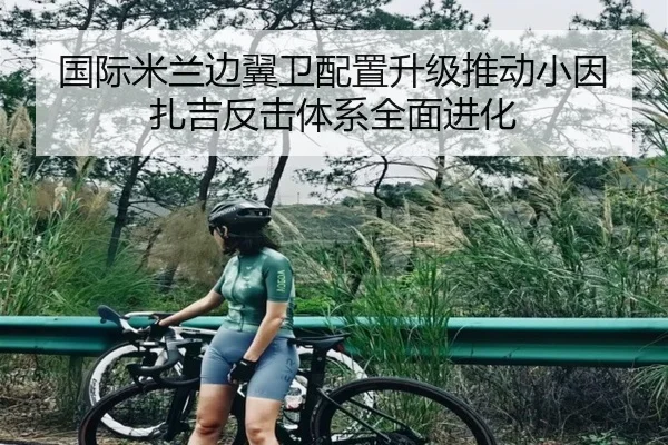 国际米兰边翼卫配置升级推动小因扎吉反击体系全面进化